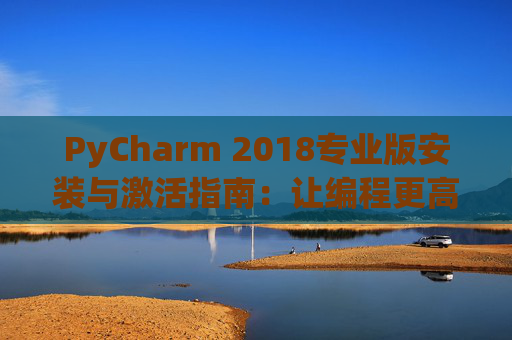 PyCharm 2018专业版安装与激活指南：让编程更高效